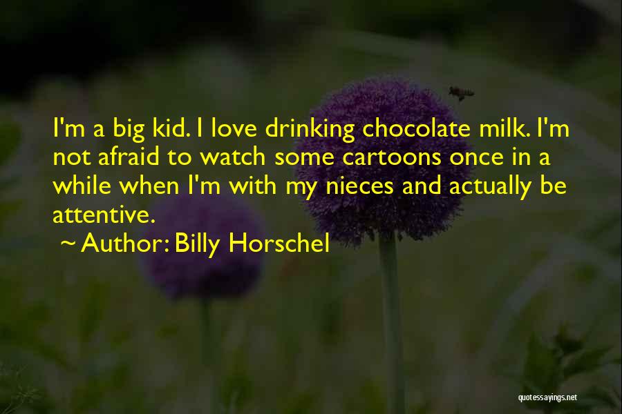 Billy Horschel Quotes: I'm A Big Kid. I Love Drinking Chocolate Milk. I'm Not Afraid To Watch Some Cartoons Once In A While