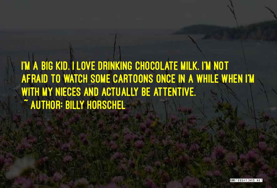 Billy Horschel Quotes: I'm A Big Kid. I Love Drinking Chocolate Milk. I'm Not Afraid To Watch Some Cartoons Once In A While