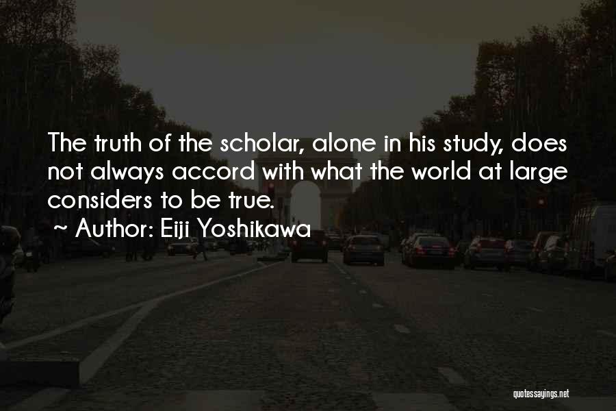 Eiji Yoshikawa Quotes: The Truth Of The Scholar, Alone In His Study, Does Not Always Accord With What The World At Large Considers