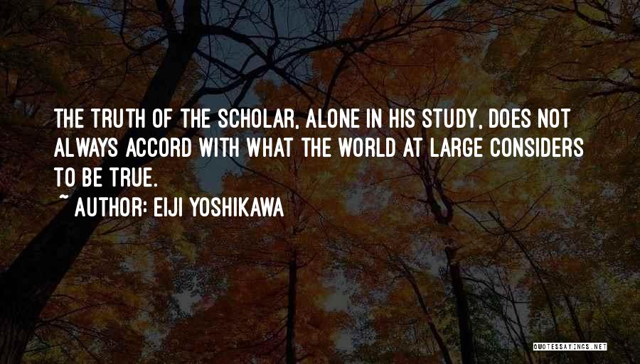 Eiji Yoshikawa Quotes: The Truth Of The Scholar, Alone In His Study, Does Not Always Accord With What The World At Large Considers