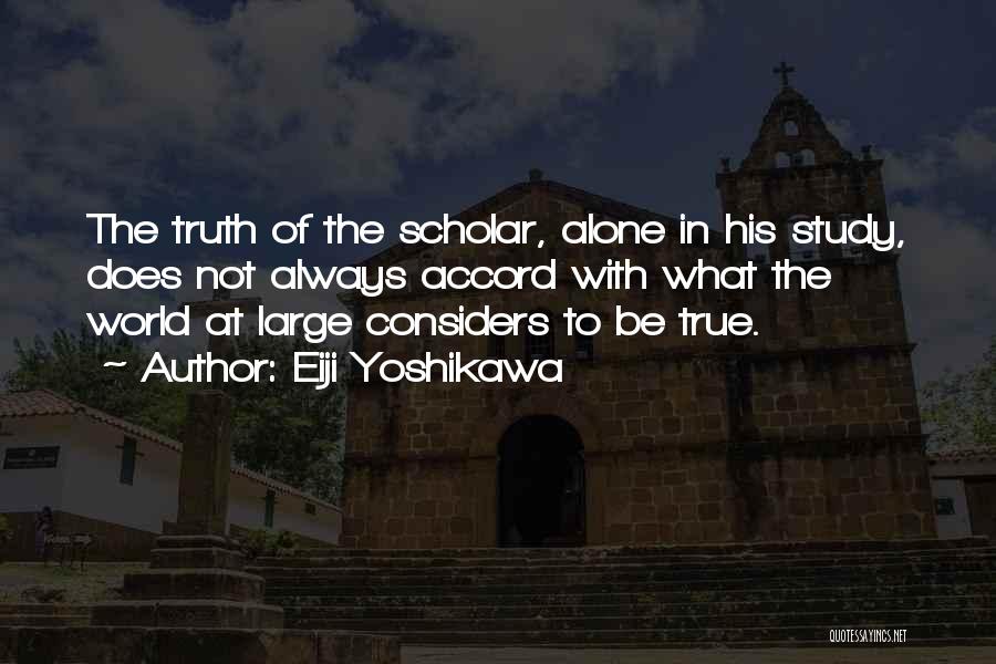 Eiji Yoshikawa Quotes: The Truth Of The Scholar, Alone In His Study, Does Not Always Accord With What The World At Large Considers