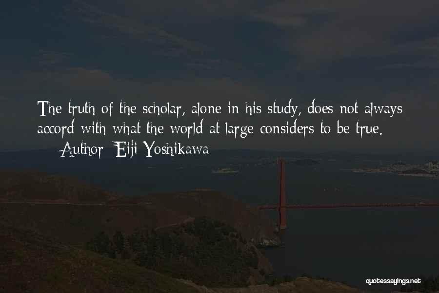 Eiji Yoshikawa Quotes: The Truth Of The Scholar, Alone In His Study, Does Not Always Accord With What The World At Large Considers