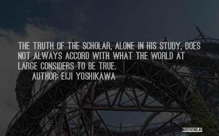 Eiji Yoshikawa Quotes: The Truth Of The Scholar, Alone In His Study, Does Not Always Accord With What The World At Large Considers