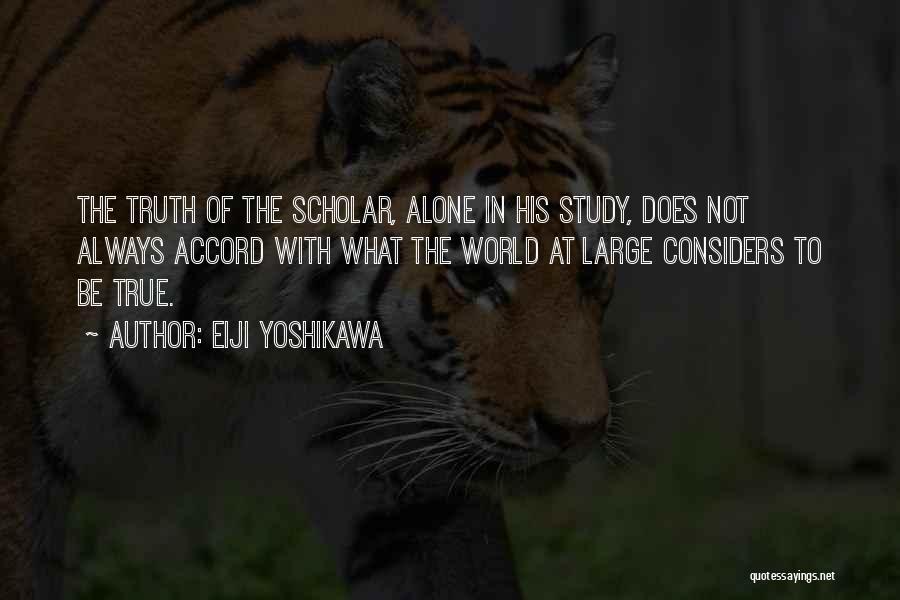 Eiji Yoshikawa Quotes: The Truth Of The Scholar, Alone In His Study, Does Not Always Accord With What The World At Large Considers