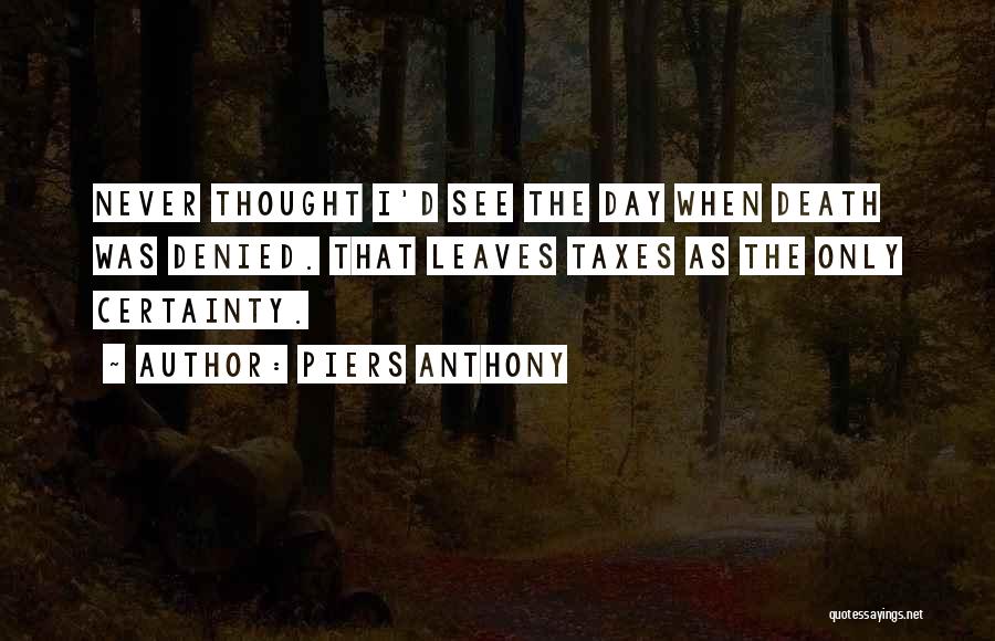 Piers Anthony Quotes: Never Thought I'd See The Day When Death Was Denied. That Leaves Taxes As The Only Certainty.