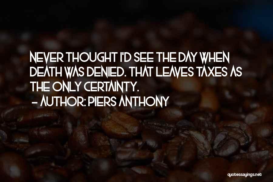 Piers Anthony Quotes: Never Thought I'd See The Day When Death Was Denied. That Leaves Taxes As The Only Certainty.