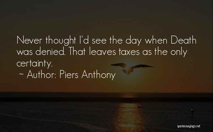 Piers Anthony Quotes: Never Thought I'd See The Day When Death Was Denied. That Leaves Taxes As The Only Certainty.