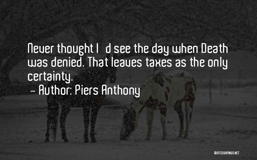 Piers Anthony Quotes: Never Thought I'd See The Day When Death Was Denied. That Leaves Taxes As The Only Certainty.