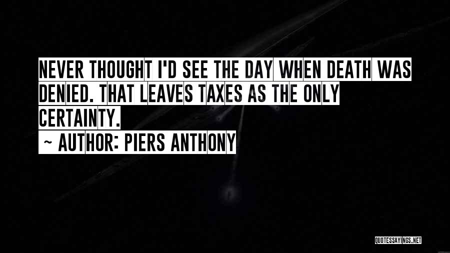 Piers Anthony Quotes: Never Thought I'd See The Day When Death Was Denied. That Leaves Taxes As The Only Certainty.