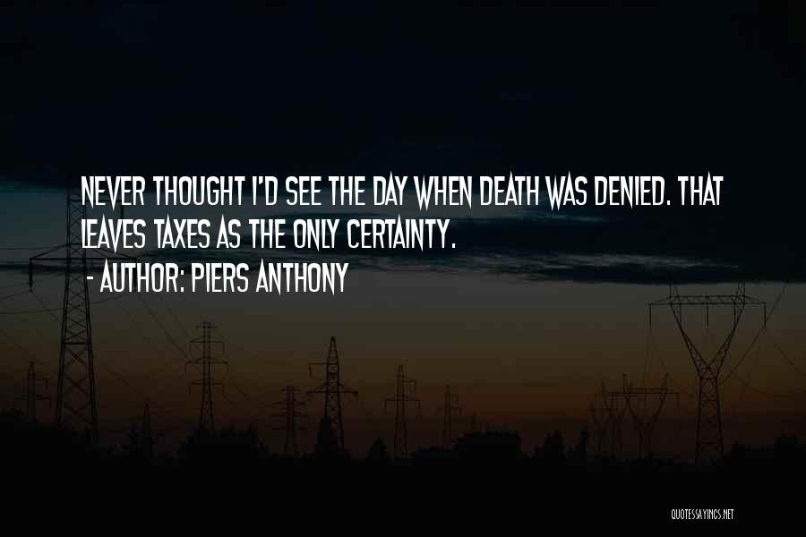 Piers Anthony Quotes: Never Thought I'd See The Day When Death Was Denied. That Leaves Taxes As The Only Certainty.