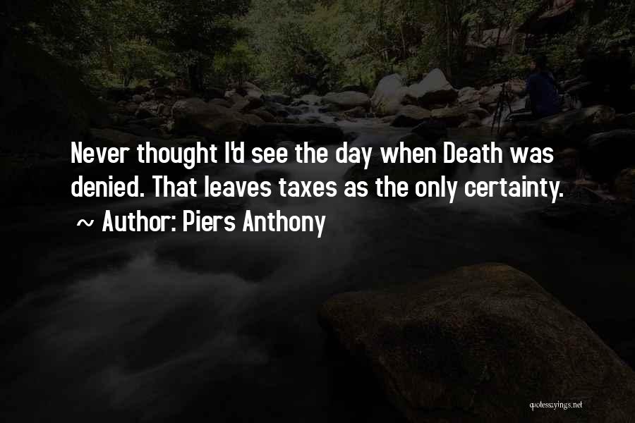 Piers Anthony Quotes: Never Thought I'd See The Day When Death Was Denied. That Leaves Taxes As The Only Certainty.