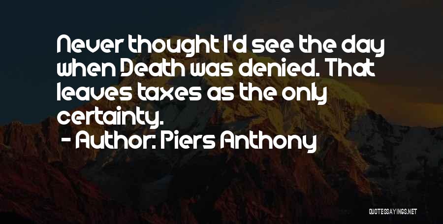 Piers Anthony Quotes: Never Thought I'd See The Day When Death Was Denied. That Leaves Taxes As The Only Certainty.