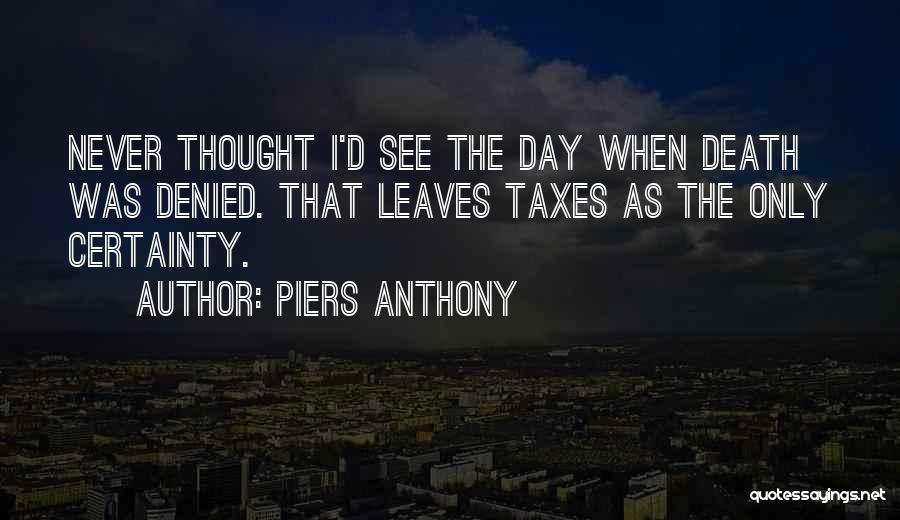 Piers Anthony Quotes: Never Thought I'd See The Day When Death Was Denied. That Leaves Taxes As The Only Certainty.