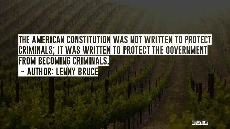 Lenny Bruce Quotes: The American Constitution Was Not Written To Protect Criminals; It Was Written To Protect The Government From Becoming Criminals.