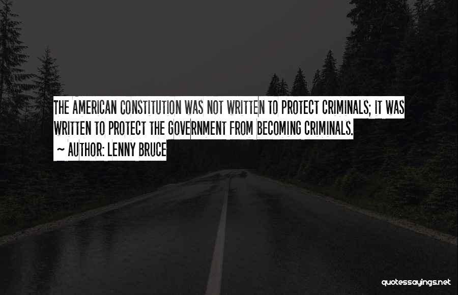 Lenny Bruce Quotes: The American Constitution Was Not Written To Protect Criminals; It Was Written To Protect The Government From Becoming Criminals.