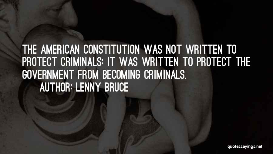 Lenny Bruce Quotes: The American Constitution Was Not Written To Protect Criminals; It Was Written To Protect The Government From Becoming Criminals.