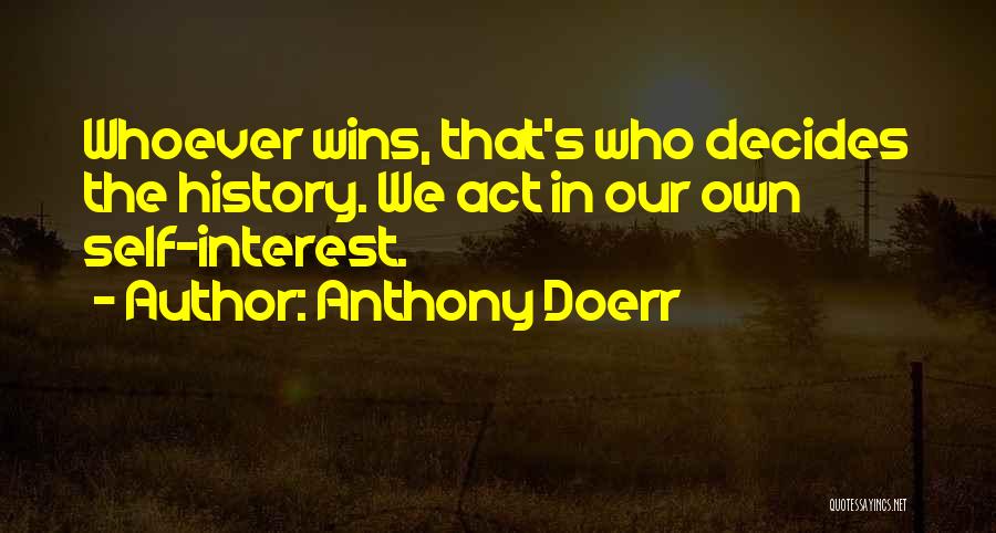 Anthony Doerr Quotes: Whoever Wins, That's Who Decides The History. We Act In Our Own Self-interest.