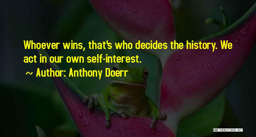 Anthony Doerr Quotes: Whoever Wins, That's Who Decides The History. We Act In Our Own Self-interest.