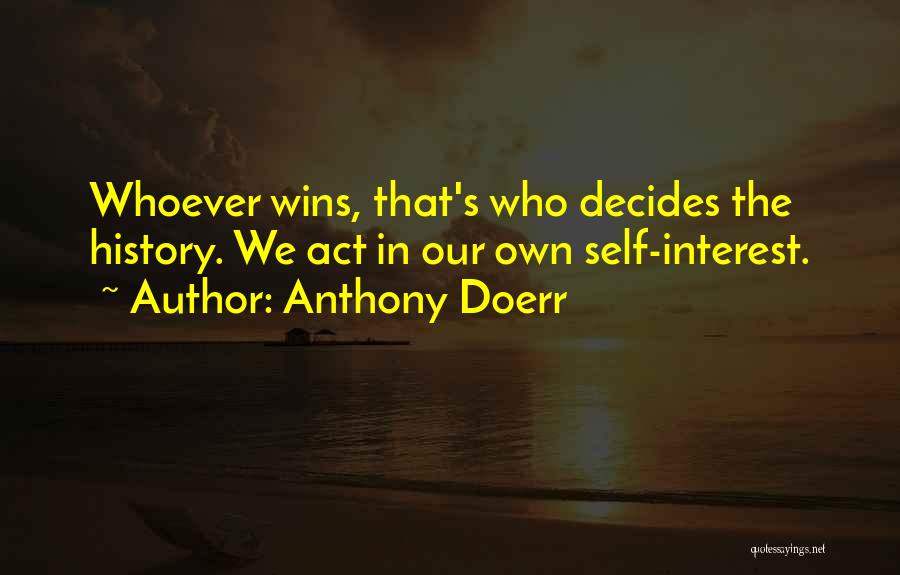 Anthony Doerr Quotes: Whoever Wins, That's Who Decides The History. We Act In Our Own Self-interest.