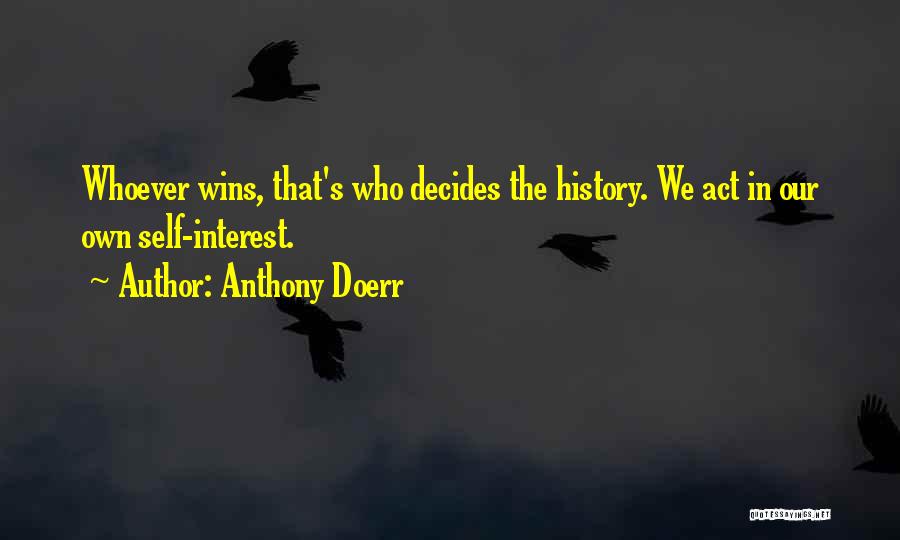 Anthony Doerr Quotes: Whoever Wins, That's Who Decides The History. We Act In Our Own Self-interest.