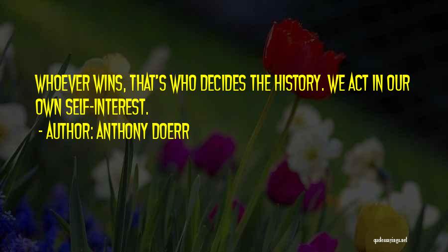 Anthony Doerr Quotes: Whoever Wins, That's Who Decides The History. We Act In Our Own Self-interest.