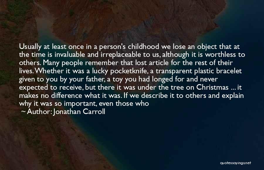 Jonathan Carroll Quotes: Usually At Least Once In A Person's Childhood We Lose An Object That At The Time Is Invaluable And Irreplaceable