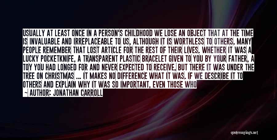 Jonathan Carroll Quotes: Usually At Least Once In A Person's Childhood We Lose An Object That At The Time Is Invaluable And Irreplaceable