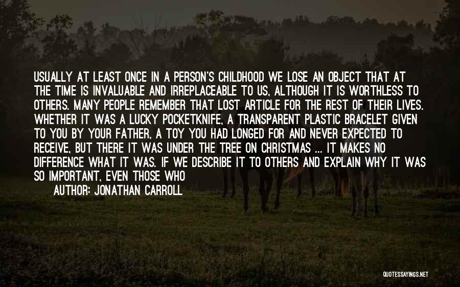 Jonathan Carroll Quotes: Usually At Least Once In A Person's Childhood We Lose An Object That At The Time Is Invaluable And Irreplaceable