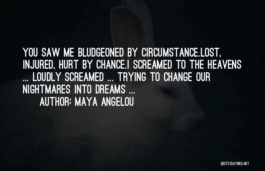 Maya Angelou Quotes: You Saw Me Bludgeoned By Circumstance.lost, Injured, Hurt By Chance.i Screamed To The Heavens ... Loudly Screamed ... Trying To