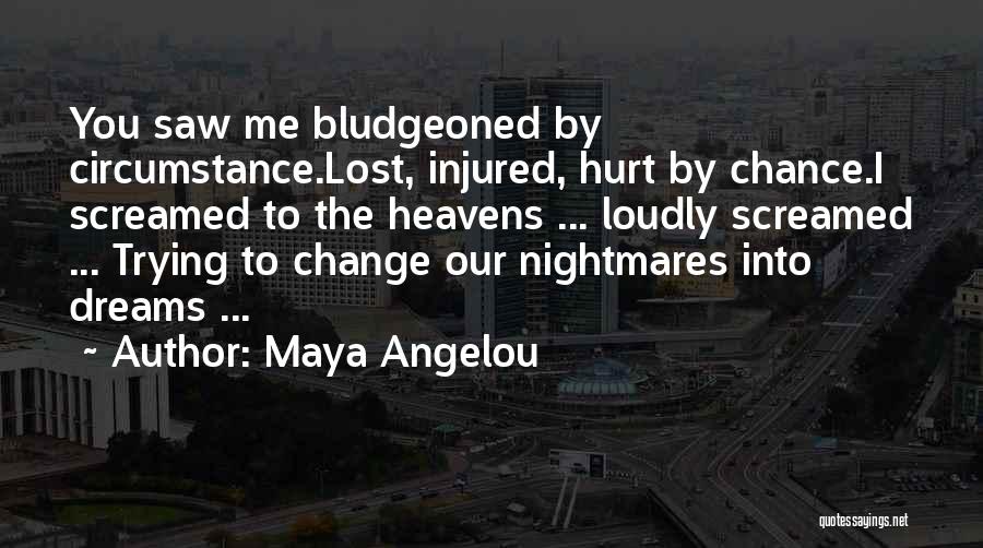 Maya Angelou Quotes: You Saw Me Bludgeoned By Circumstance.lost, Injured, Hurt By Chance.i Screamed To The Heavens ... Loudly Screamed ... Trying To