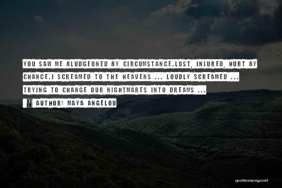 Maya Angelou Quotes: You Saw Me Bludgeoned By Circumstance.lost, Injured, Hurt By Chance.i Screamed To The Heavens ... Loudly Screamed ... Trying To