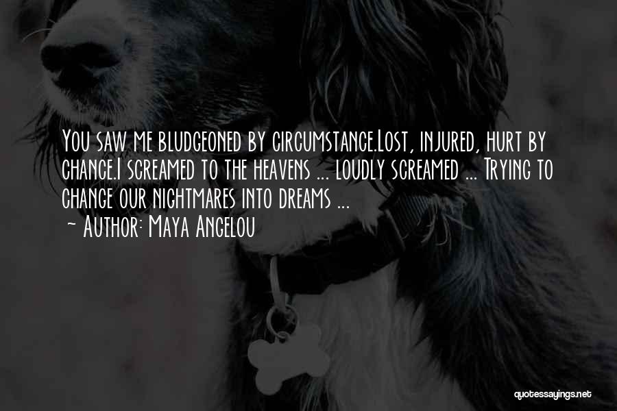 Maya Angelou Quotes: You Saw Me Bludgeoned By Circumstance.lost, Injured, Hurt By Chance.i Screamed To The Heavens ... Loudly Screamed ... Trying To