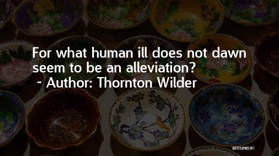 Thornton Wilder Quotes: For What Human Ill Does Not Dawn Seem To Be An Alleviation?