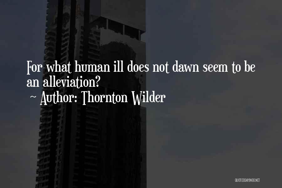 Thornton Wilder Quotes: For What Human Ill Does Not Dawn Seem To Be An Alleviation?