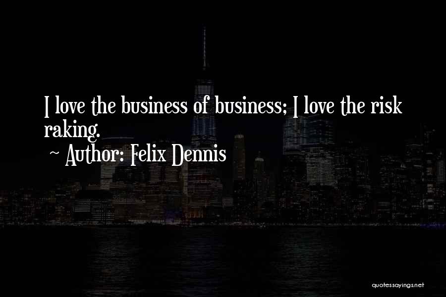Felix Dennis Quotes: I Love The Business Of Business; I Love The Risk Raking.