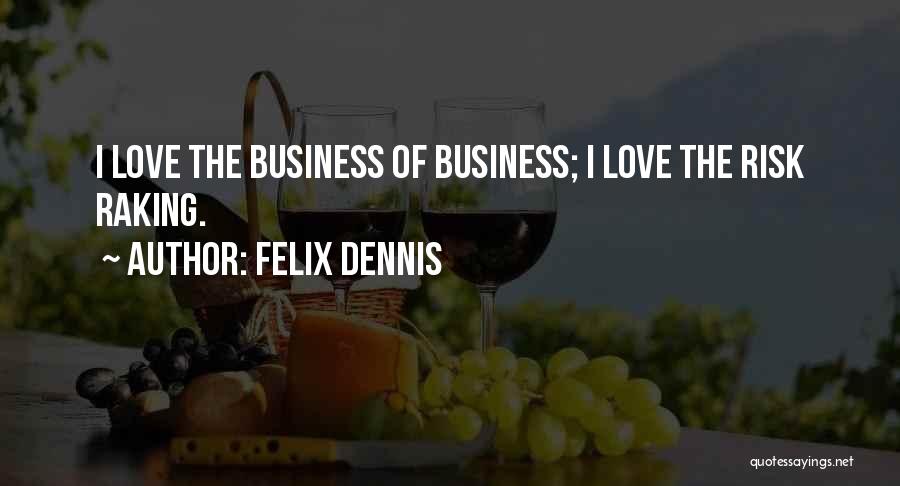 Felix Dennis Quotes: I Love The Business Of Business; I Love The Risk Raking.