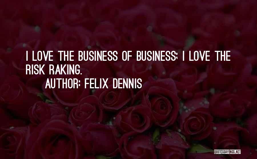 Felix Dennis Quotes: I Love The Business Of Business; I Love The Risk Raking.
