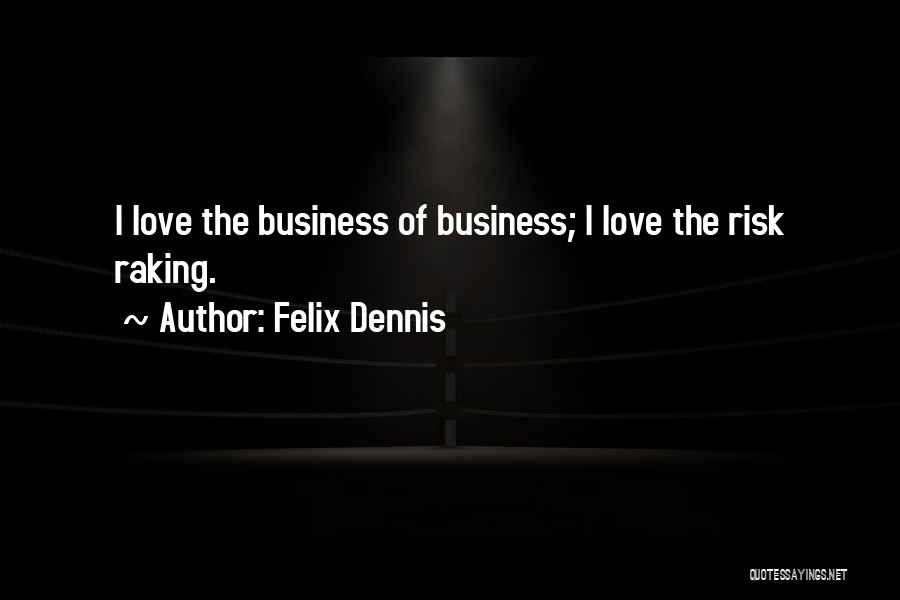 Felix Dennis Quotes: I Love The Business Of Business; I Love The Risk Raking.