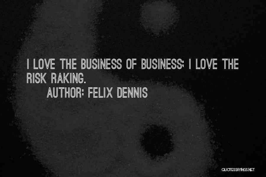 Felix Dennis Quotes: I Love The Business Of Business; I Love The Risk Raking.