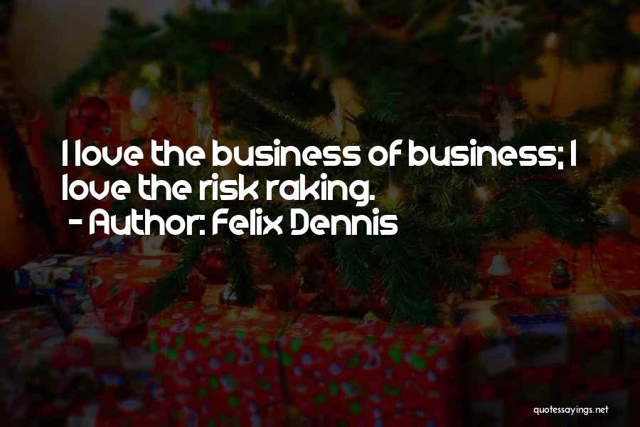 Felix Dennis Quotes: I Love The Business Of Business; I Love The Risk Raking.