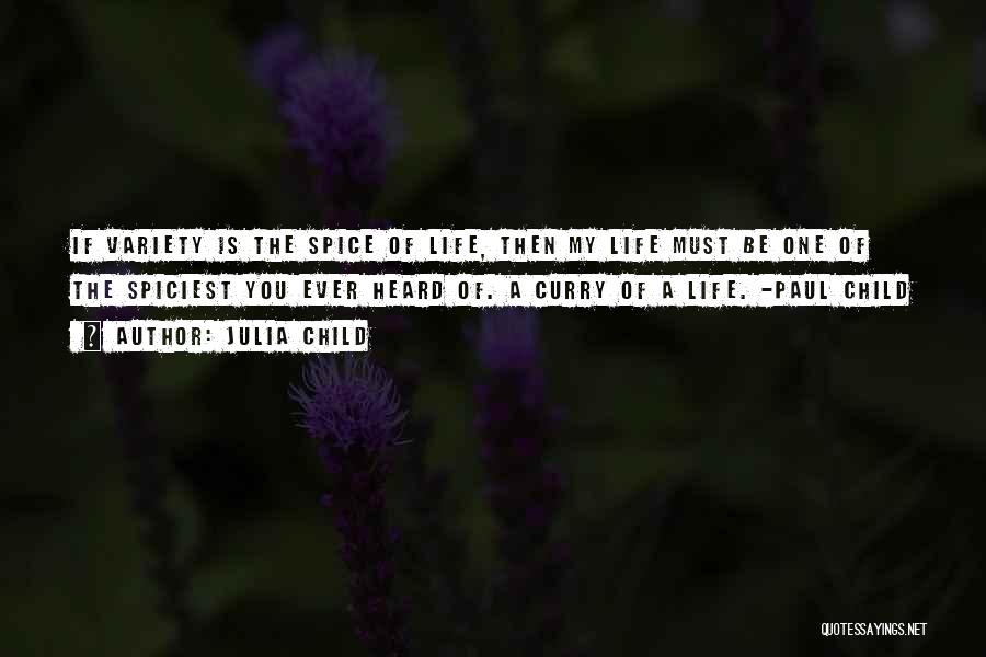 Julia Child Quotes: If Variety Is The Spice Of Life, Then My Life Must Be One Of The Spiciest You Ever Heard Of.