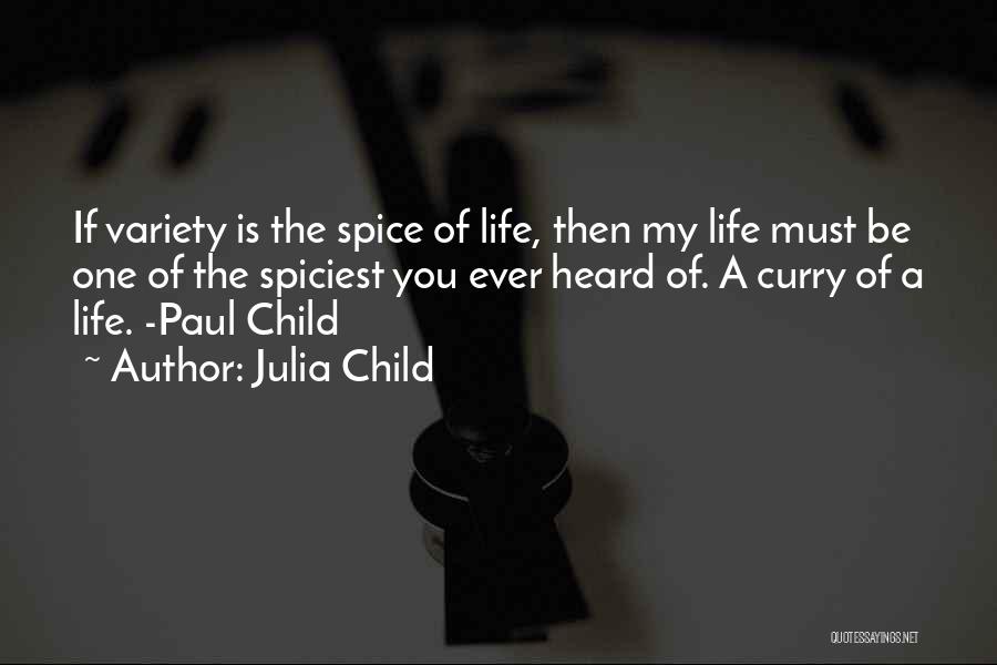 Julia Child Quotes: If Variety Is The Spice Of Life, Then My Life Must Be One Of The Spiciest You Ever Heard Of.