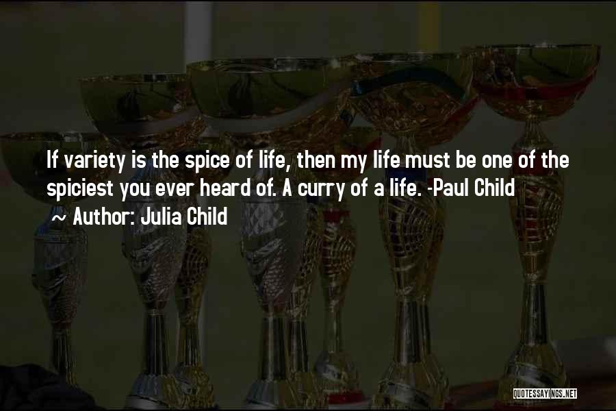 Julia Child Quotes: If Variety Is The Spice Of Life, Then My Life Must Be One Of The Spiciest You Ever Heard Of.