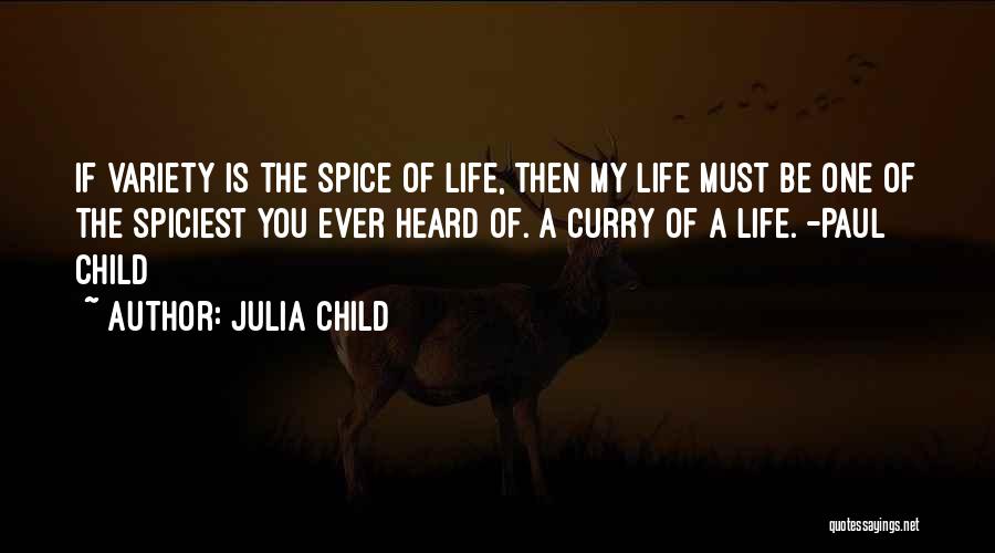 Julia Child Quotes: If Variety Is The Spice Of Life, Then My Life Must Be One Of The Spiciest You Ever Heard Of.