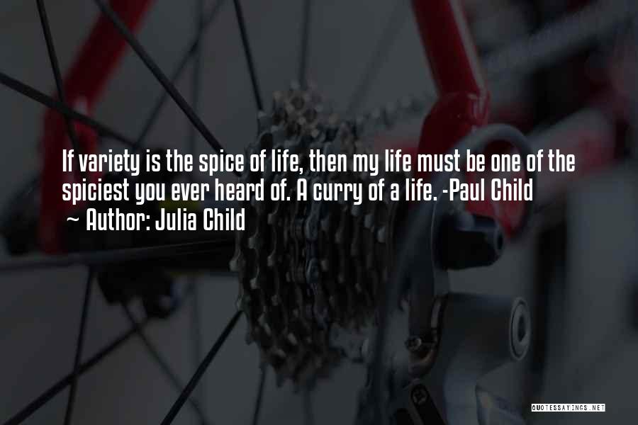 Julia Child Quotes: If Variety Is The Spice Of Life, Then My Life Must Be One Of The Spiciest You Ever Heard Of.