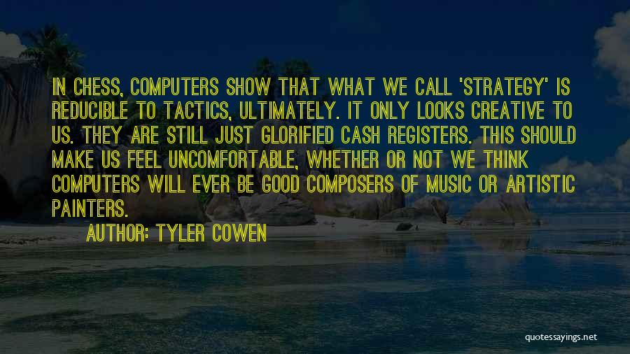 Tyler Cowen Quotes: In Chess, Computers Show That What We Call 'strategy' Is Reducible To Tactics, Ultimately. It Only Looks Creative To Us.