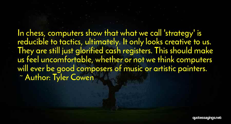 Tyler Cowen Quotes: In Chess, Computers Show That What We Call 'strategy' Is Reducible To Tactics, Ultimately. It Only Looks Creative To Us.