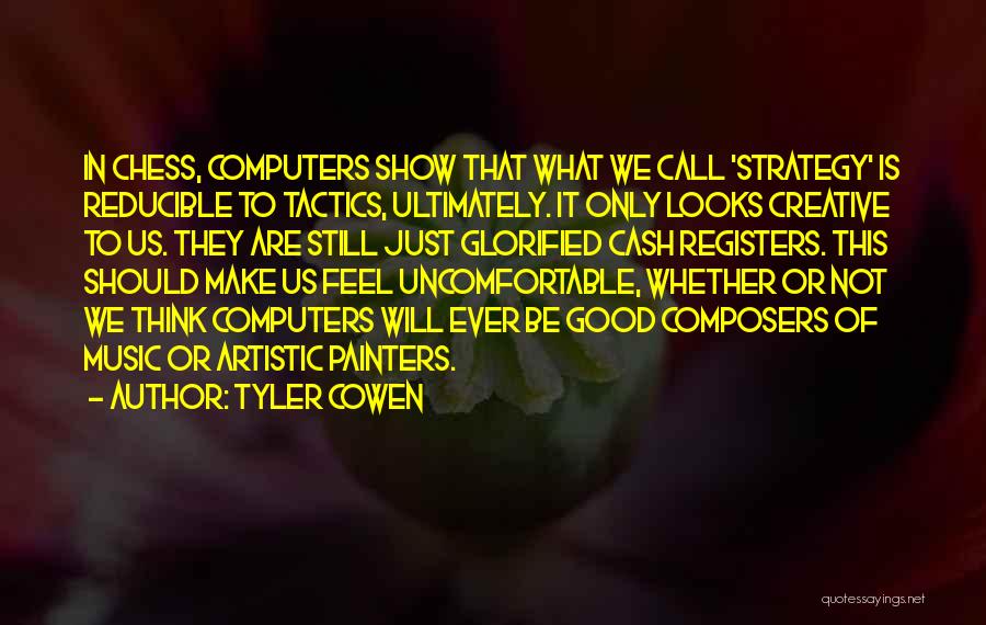 Tyler Cowen Quotes: In Chess, Computers Show That What We Call 'strategy' Is Reducible To Tactics, Ultimately. It Only Looks Creative To Us.