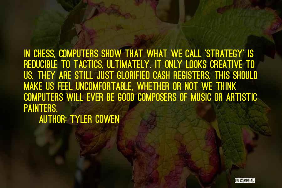 Tyler Cowen Quotes: In Chess, Computers Show That What We Call 'strategy' Is Reducible To Tactics, Ultimately. It Only Looks Creative To Us.