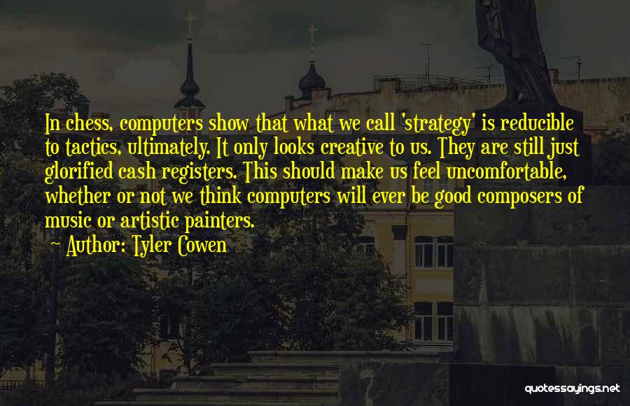 Tyler Cowen Quotes: In Chess, Computers Show That What We Call 'strategy' Is Reducible To Tactics, Ultimately. It Only Looks Creative To Us.